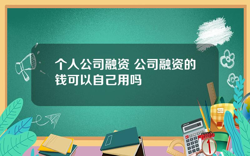 个人公司融资 公司融资的钱可以自己用吗